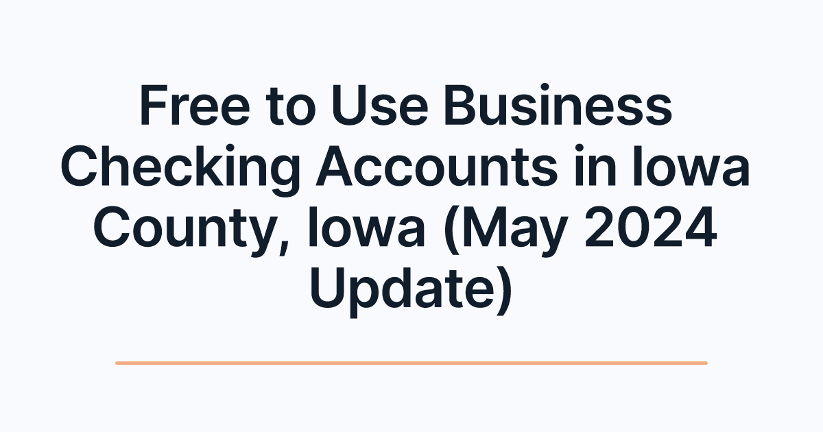 Free to Use Business Checking Accounts in Iowa County, Iowa (May 2024 Update)